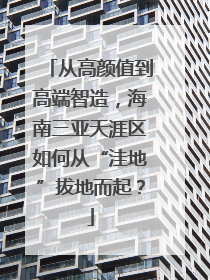 从高颜值到高端智造，海南三亚天涯区如何从“洼地”拔地而起？