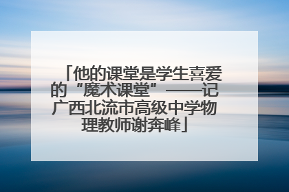 他的课堂是学生喜爱的“魔术课堂”——记广西北流市高级中学物理教师谢奔峰