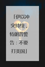 伊以冲突持续，特朗普警告：不要打美国