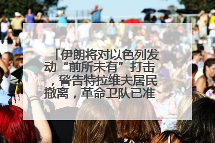 伊朗将对以色列发动“前所未有”打击，警告特拉维夫居民撤离，革命卫队已准备长期全面战争