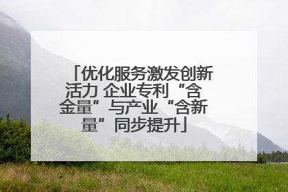 优化服务激发创新活力 企业专利“含金量”与产业“含新量”同步提升