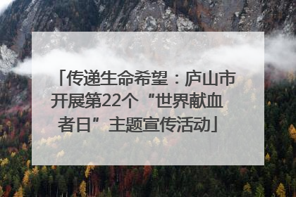 传递生命希望：庐山市开展第22个“世界献血者日”主题宣传活动