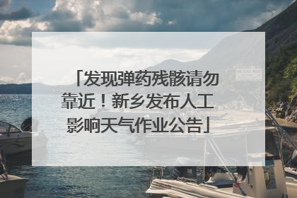 发现弹药残骸请勿靠近！新乡发布人工影响天气作业公告