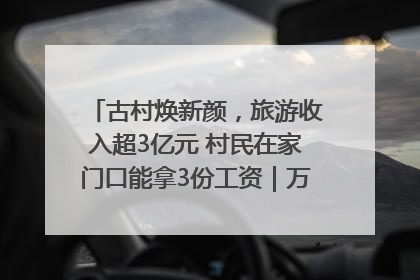 古村焕新颜，旅游收入超3亿元 村民在家门口能拿3份工资｜万千气象看四川