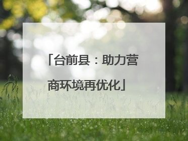 台前县：助力营商环境再优化