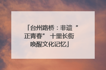 台州路桥：非遗“正青春” 十里长街唤醒文化记忆