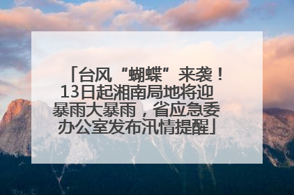 台风“蝴蝶”来袭！13日起湘南局地将迎暴雨大暴雨，省应急委办公室发布汛情提醒
