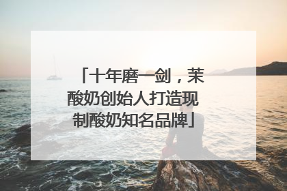 十年磨一剑，茉酸奶创始人打造现制酸奶知名品牌