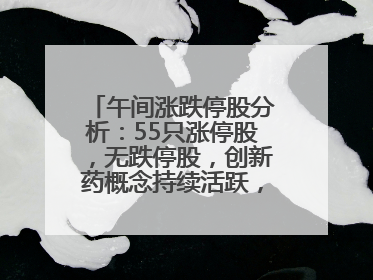 午间涨跌停股分析：55只涨停股，无跌停股，创新药概念持续活跃，昂利康6天4板，众生药业2连板