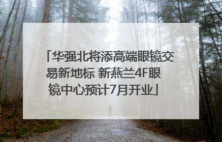 华强北将添高端眼镜交易新地标 新燕兰4F眼镜中心预计7月开业