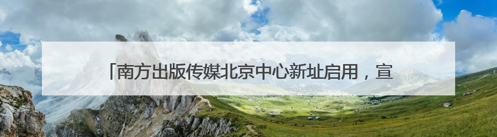 南方出版传媒北京中心新址启用，宣布“百万年薪引英才”等一系列计划