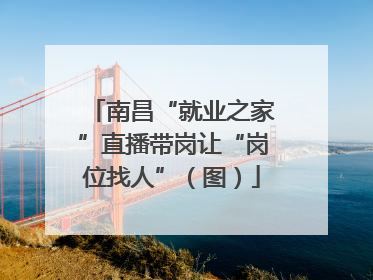 南昌“就业之家”直播带岗让“岗位找人”（图）