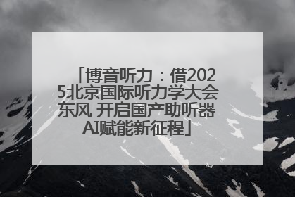 博音听力：借2025北京国际听力学大会东风 开启国产助听器AI赋能新征程