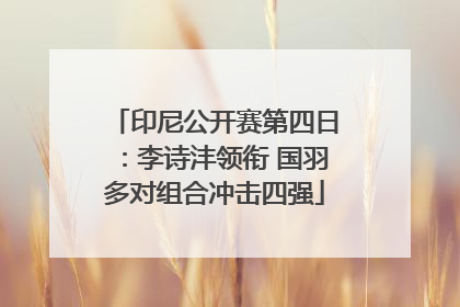 印尼公开赛第四日：李诗沣领衔 国羽多对组合冲击四强