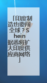 印度制造也要闯全球？Shein据悉将扩大印度供应商网络