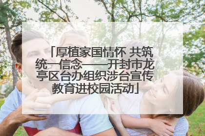 厚植家国情怀 共筑统一信念——开封市龙亭区台办组织涉台宣传教育进校园活动