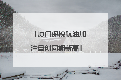 厦门保税航油加注量创同期新高