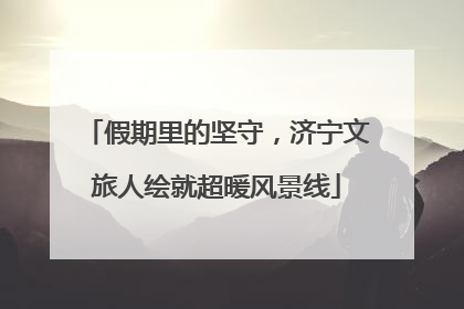 假期里的坚守，济宁文旅人绘就超暖风景线