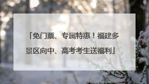 免门票、专属特惠！福建多景区向中、高考考生送福利