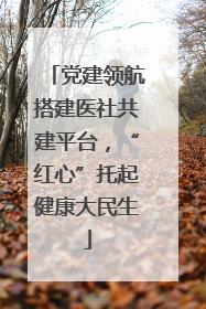 党建领航搭建医社共建平台，“红心”托起健康大民生
