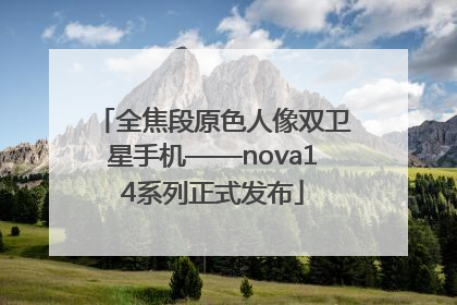 全焦段原色人像双卫星手机——nova14系列正式发布