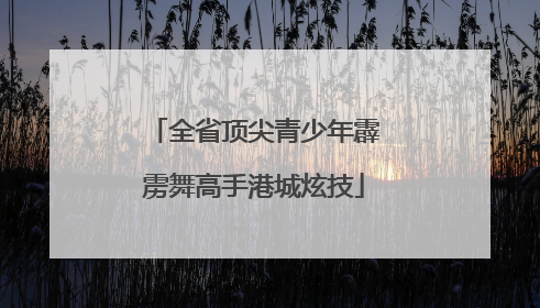 全省顶尖青少年霹雳舞高手港城炫技