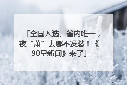 全国入选、省内唯一，夜“萧”去哪不发愁！《90早新闻》来了