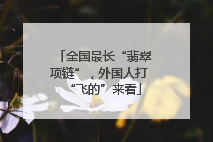 全国最长“翡翠项链”，外国人打“飞的”来看