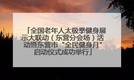 全国老年人太极拳健身展示大联动（东营分会场）活动暨东营市“全民健身月”启动仪式成功举行