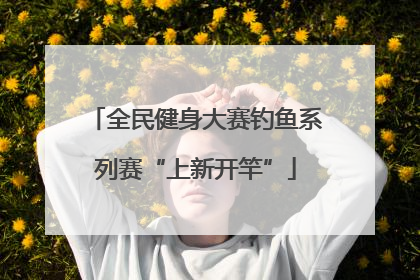 全民健身大赛钓鱼系列赛“上新开竿”