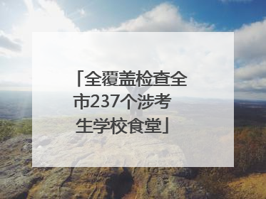 全覆盖检查全市237个涉考生学校食堂
