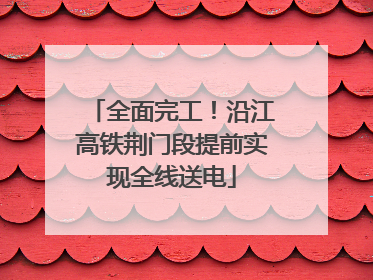 全面完工！沿江高铁荆门段提前实现全线送电