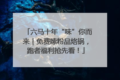 六马十年“味”你而来｜免费嗦粉品烙锅，跑者福利抢先看！