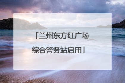 兰州东方红广场综合警务站启用