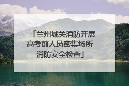 兰州城关消防开展高考前人员密集场所消防安全检查