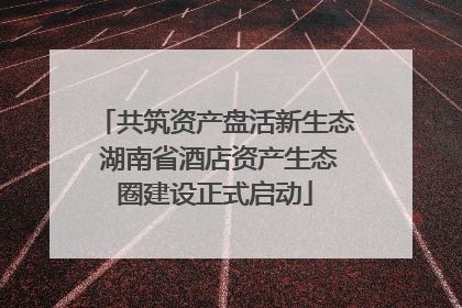 共筑资产盘活新生态 湖南省酒店资产生态圈建设正式启动