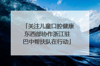 关注儿童口腔健康 东西部协作浙江驻巴中帮扶队在行动
