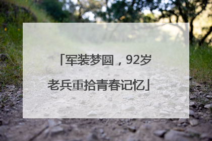 军装梦圆，92岁老兵重拾青春记忆