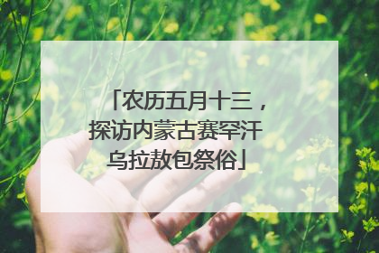 农历五月十三，探访内蒙古赛罕汗乌拉敖包祭俗