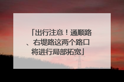 出行注意！通顺路、右堤路这两个路口将进行局部拓宽
