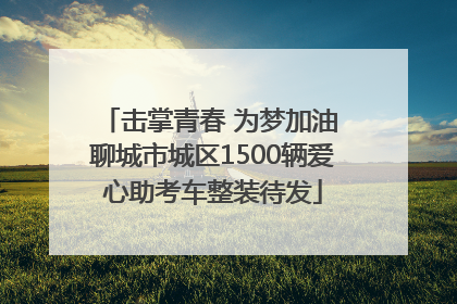 击掌青春 为梦加油 聊城市城区1500辆爱心助考车整装待发