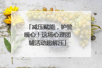 减压赋能，护警暖心！这场心理团辅活动超解压