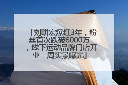 刘畊宏爆红3年，粉丝首次跌破6000万，线下运动品牌门店开业一周实景曝光