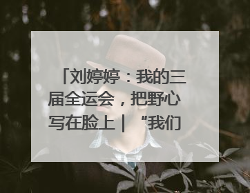 刘婷婷：我的三届全运会，把野心写在脸上｜“我们的全运故事”全民征文大赛