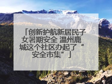 创新护航新居民子女暑期安全 温州鹿城这个社区办起了“安全市集”