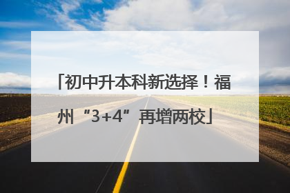 初中升本科新选择！福州“3+4”再增两校