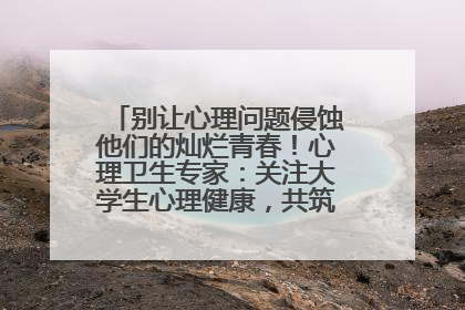 别让心理问题侵蚀他们的灿烂青春！心理卫生专家：关注大学生心理健康，共筑青春心灵防线