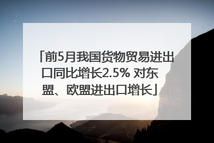前5月我国货物贸易进出口同比增长2.5% 对东盟、欧盟进出口增长