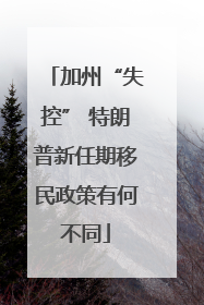 加州“失控” 特朗普新任期移民政策有何不同