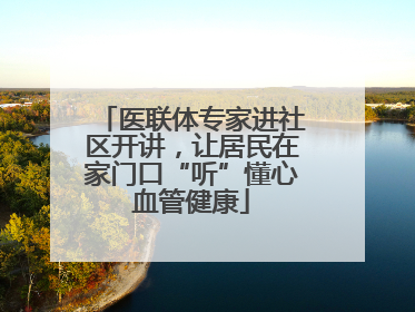 医联体专家进社区开讲，让居民在家门口“听”懂心血管健康